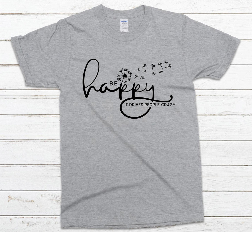 Be Happy it drives people crazy shirt, Be Happy Shirt, Gift for her, Graphic tee, Funny shirt