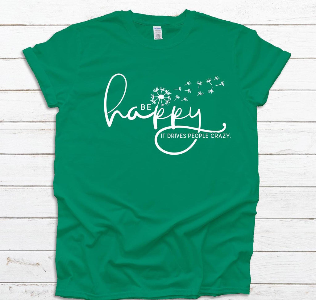 Be Happy it drives people crazy shirt, Be Happy Shirt, Gift for her, Graphic tee, Funny shirt