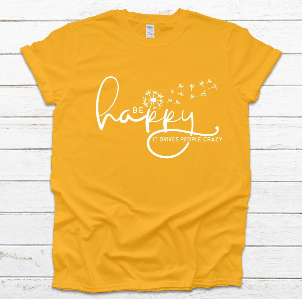 Be Happy it drives people crazy shirt, Be Happy Shirt, Gift for her, Graphic tee, Funny shirt