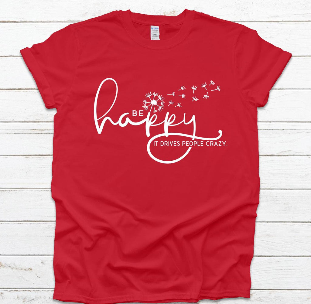 Be Happy it drives people crazy shirt, Be Happy Shirt, Gift for her, Graphic tee, Funny shirt