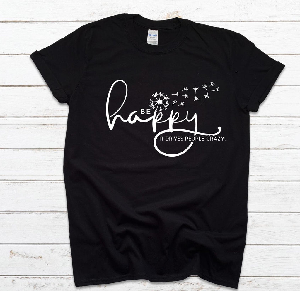 Be Happy it drives people crazy shirt, Be Happy Shirt, Gift for her, Graphic tee, Funny shirt
